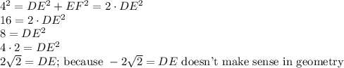 4^2 = DE^2 + EF^2 = 2\cdot DE^2\\16 = 2\cdot DE^2\\8 = DE^2\\4\cdot2 = DE^2\\2\sqrt{2} = DE\textrm{; because }-2\sqrt{2} = DE\textrm{ doesn't make sense in geometry}