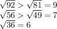 \sqrt{92}  \sqrt{81} = 9\\\sqrt{56}  \sqrt{49} = 7\\\sqrt{36} = 6