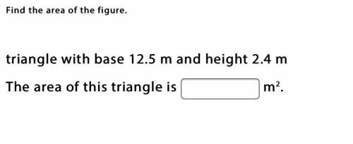 Find the area of the figure.

triangle with base 12.5 m and height 2.4 m
The area of this triangle