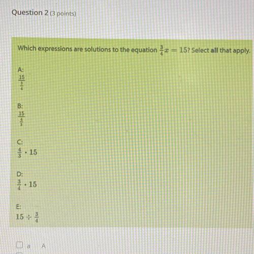 Which expressions are solutions to the equation 3/4x = 15? Select all that apply.

(answers are in