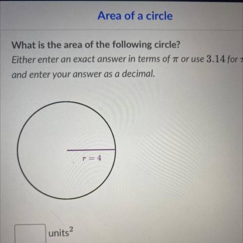 What is the area of the following circle?

Either enter an exact answer in terms of 7 or use 3.14