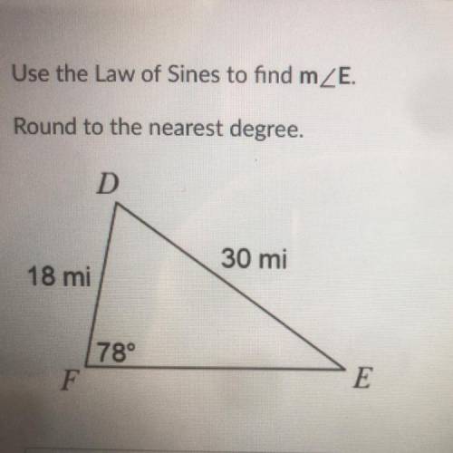 Use the Law of Sines to find mZE.

Round to the nearest degree.
D
30 mi
18 mi
78°
F
E