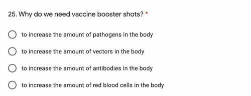 Please help will mark. Why do we need vaccine booster shots

to increase the amount of pathogens i