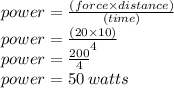 power =  \frac{(force \times distance)}{(time)}  \\ power =  \frac{(20 \times 10)}{4}  \\ power =   \frac{200}{4}   \\ power = 50 \: watts