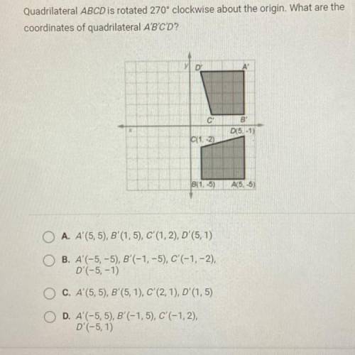 Quadrilateral ABCD is rotated 270° clockwise about the origin. What are the

coordinates of quadri
