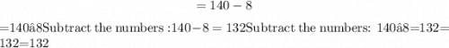 $=140-8$=140−8$\mathrm{Subtract\:the\:numbers:}\:140-8=132$Subtract the numbers: 140−8=132$=132$=132