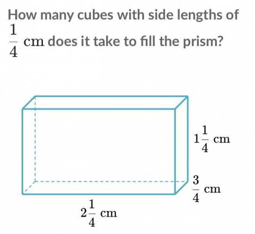 How many cubes with side lengths of 1 4 cm does it take to fill the prism? 1 1/4 cm 3/4 cm 2 1/4 cm
