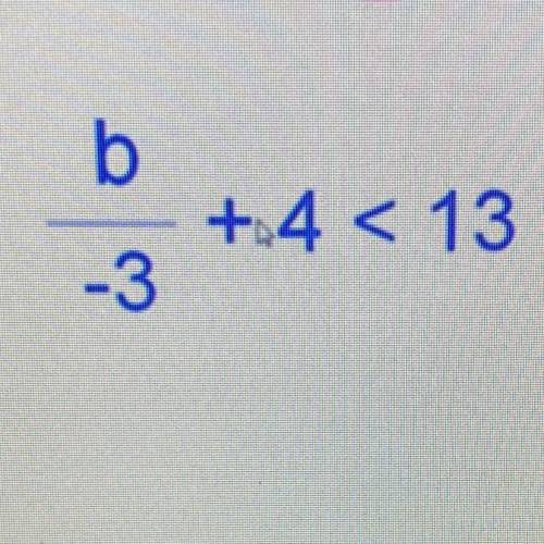 B/-3+4<13 
what is the first step in solving?
multiply by -3
subtract 4