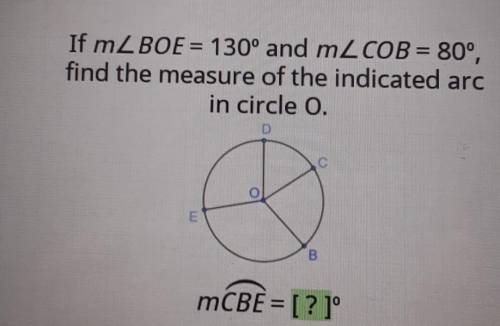 If m2 BOE = 130° and m2 COB = 80°, find the measure of the indicated arc in circle 0. D C B mCBE =