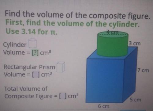 Find the volume of the composite figure First, find the volume of the cylinder. Use 3.14 for Ti. 4