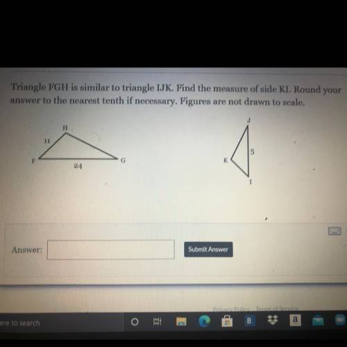 HELP PLEASE *

Triangle FGH is similar to triangle IJK Find the measure of side KL. Round your
sic