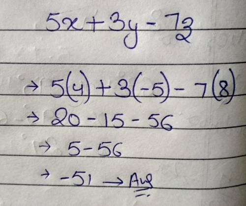 Find the value of 5x + 3y - 7z when x = 4, y = -5 and z = 8