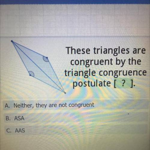 These triangles are
congruent by the
triangle congruence
postulate [? ]