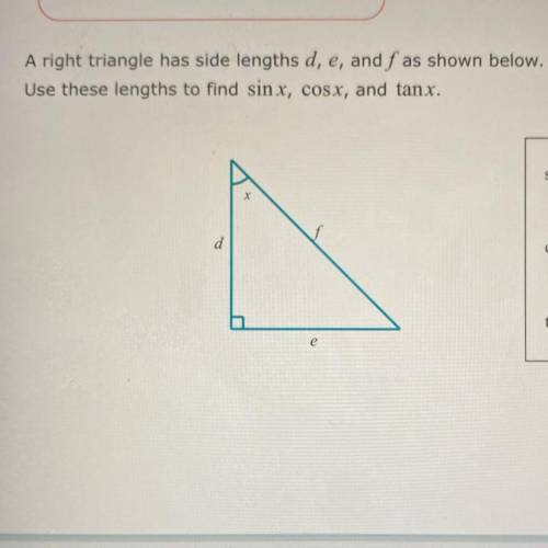 A right triangle has side lengths d, e, and f as shown below.

Use these lengths to find sinx, cos