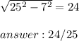 \sqrt{25^{2} -7^{2} } =24\\\\answer :24/25