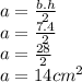 a =  \frac{b.h}{2}  \\  a =  \frac{7.4}{2}  \\ a =  \frac{28}{2}  \\ a =  {14cm}^{2}