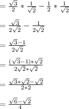 = \frac{\sqrt{3}}{2}*\frac{1}{\sqrt{2}}-\frac{1}{2}*\frac{1}{\sqrt{2}}\\\\= \frac{\sqrt{3}}{2\sqrt{2}}-\frac{1}{2\sqrt{2}}\\\\=\frac{\sqrt{3}-1}{2\sqrt{2}}\\\\=\frac{(\sqrt{3}-1)*\sqrt{2}}{2\sqrt{2}*\sqrt{2}}\\\\=\frac{\sqrt{3}*\sqrt{2}-\sqrt{2}}{2*2}\\\\=\frac{\sqrt{6}-\sqrt{2}}{4}