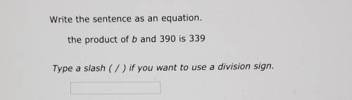 Write the sentence as an equation.

the product of b and 390 is 339 Type a slash ( / ) if you want