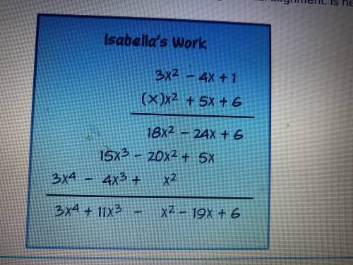 Isabella found the product of 3x^2-4x+1 and x^2+5x+6 using vertical alignment. Is her answer correc
