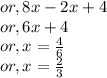 or,8x-2x+4\\or,6x+4\\or,x=\frac{4}{6} \\or,x=\frac{2}{3}