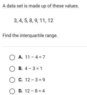 A data set is made up of these values 3,4,5,8,9,11,12 Find the interquartile range

choices below
