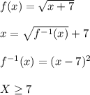 f(x)=\sqrt{x+7} \\\\x=\sqrt{f^{-1}(x) } +7\\\\f^{-1} (x)=(x-7)^{2} \\\\X\geq 7