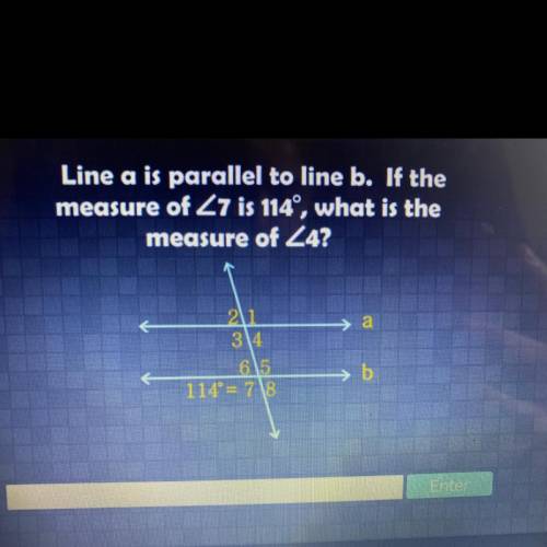 Line a is parallel to line b. If the measure of <7 is 114 what is the measure of <4