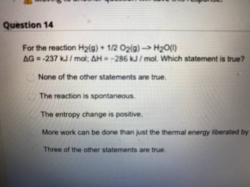 For the reaction H 2 (g)+1/2 O 2 (g) H 2 O(l) Delta*G = - 237kJ / m * o * l AH = -286 kJ/ mol. Whic