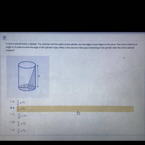 PLEASE ANSWER FAST.

I HAVE BEEN SO CONFUSED!? :( 
A cone is placed inside A cylinder. The cone ha
