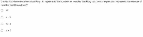 Please help me Conrad has 6 more marbles than Rory. If r represents the numbers of marbles that Ror