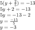 5(y +  \frac{2}{5}  )  =  - 13 \\ 5y + 2 =  - 13 \\ 5y =  - 13  - 2 \\ y =   \frac{ - 15}{5}  \\ y =  - 3