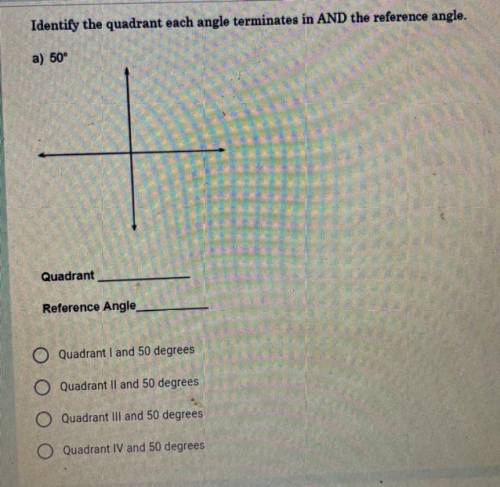 Identify the quadrant each angle terminates in AND the reference angle.

a) 50
Quadrant
Reference
