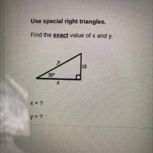 Use special right triangles.
Find the exact value of x and y.
18
30°
X = ?
y = ?