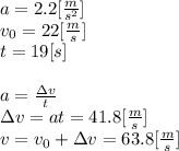 a=2.2[\frac{m}{s^2}]\\v_0=22[\frac{m}{s}]\\t=19[s]\\\\a = \frac{\Delta v}{t}\\\Delta v=at=41.8[\frac{m}{s}]\\v = v_0+\Delta v=63.8[\frac{m}{s}]