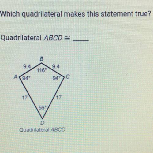 Which quadrilateral makes this statement true?

Quadrilateral ABCD –
B
9.4
9.4
116
941
94C
17
17
5