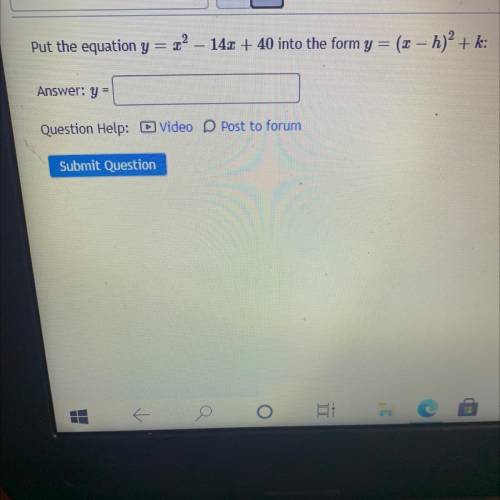 Put the equation y= x^2-14x+40 into the form y=(x-h)^2+k