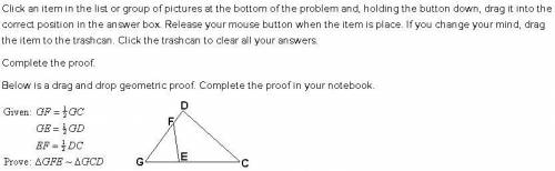 Complete the proof.

Given: GF = 1/2 GC
GE = 1/2 GD
EF = 1/2 DC
Prove: ∆GFE ⁓ ∆GCD