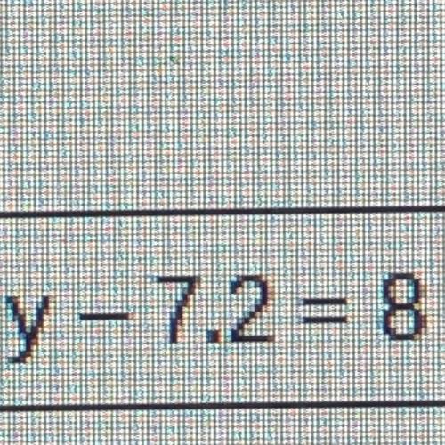 Y -7.2 = 8 I need this as explanation and in algebraic show