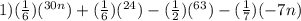 1) (\frac{1}{6}) (^{30n}) +(\frac{1}{6})(^{24}) -(\frac{1}{2})(^{63}) -(\frac{1}{7}) (-7n)