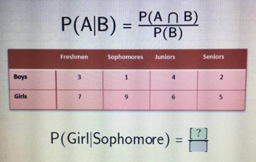 P(A n B)

P(AB) =
P(B)
Freshmen
Sophomores
Juniors
Seniors
Boys
3
1
4
2
Girls
7
9
6
5
?]
P(Girl|So