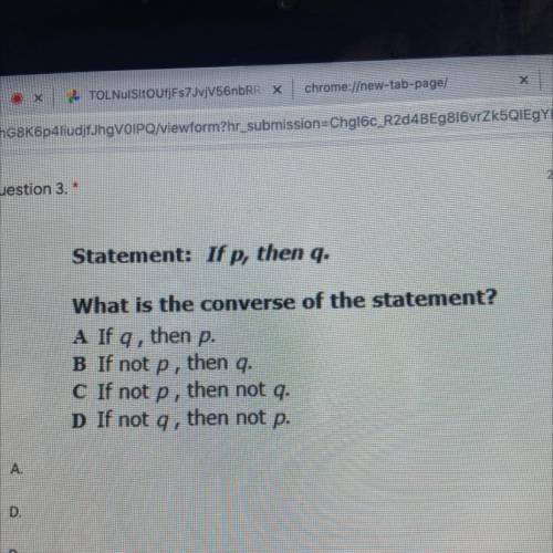 What is the converse of the statement? if p then q

A If q, then p.
B If not p, then q.
C If not p