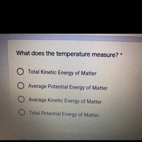 *

What does the temperature measure?
A)Total Kinetic Energy of Matter
b) Average Potential Energ