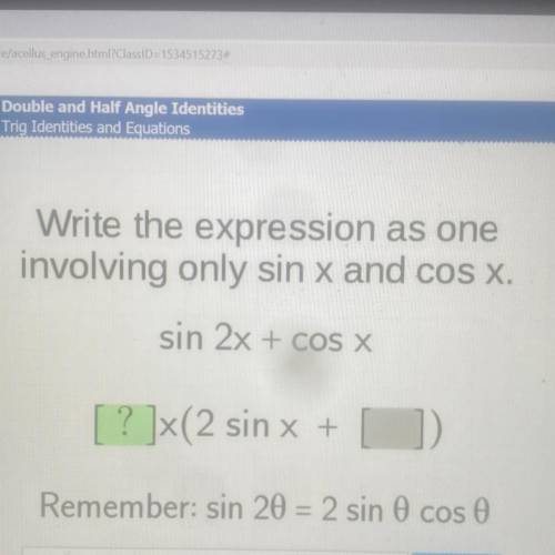 Write the expression as one
involving only sin x and cos x.
sin 2x + COS X