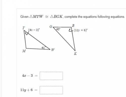 Given △MTW ≅ △BGK, complete the equations following equations.
4x−3 =____
11y+6 =____