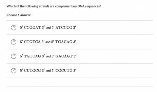 Which of the following strands are complementary DNA sequences?
Choose 1