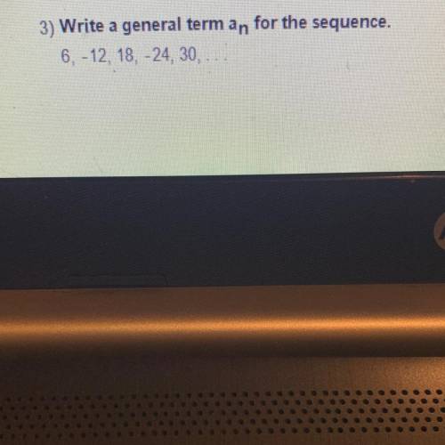 3) Write a general term an for the sequence.
6, -12, 18, -24, 30,