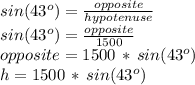 sin(43^o) = \frac{opposite}{hypotenuse} \\sin(43^o) = \frac{opposite}{1500}\\opposite = 1500\,*\,sin(43^o)\\h= 1500\,*\,sin(43^o)