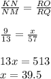 \frac{KN}{NM} =\frac{RO}{RQ} \\\\\frac{9}{13} =\frac{x}{57} \\\\13x=513\\x=39.5