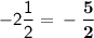 \mathsf{-2\dfrac{1}{2}=\bf -\dfrac{5}{2}}