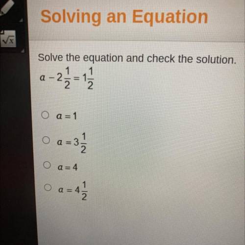 Solve the equation and check the solution.

1 1
O a=1
1
O a = 3
2
O a=4
o
1
a = = 4
2